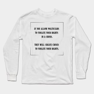 If you allow politicians to violate your rights in a crisis. Long Sleeve T-Shirt